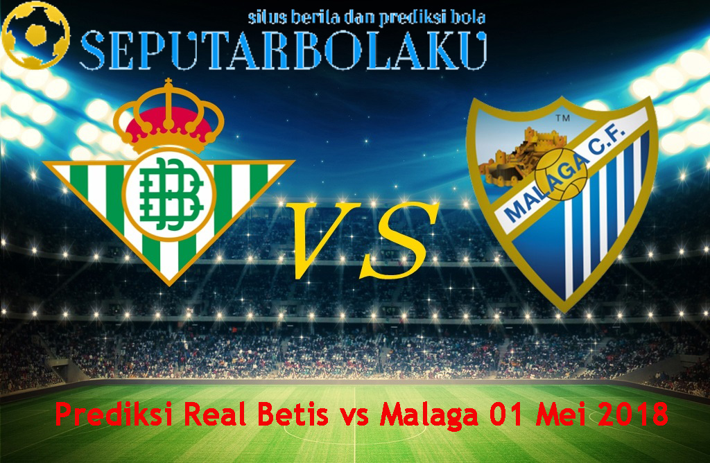 Prediksi Real Betis vs Malaga 01 Mei 2018