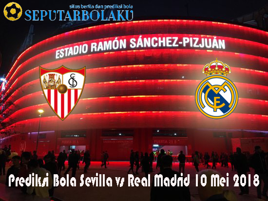 Prediksi Bola Sevilla vs Real Madrid 10 Mei 2018