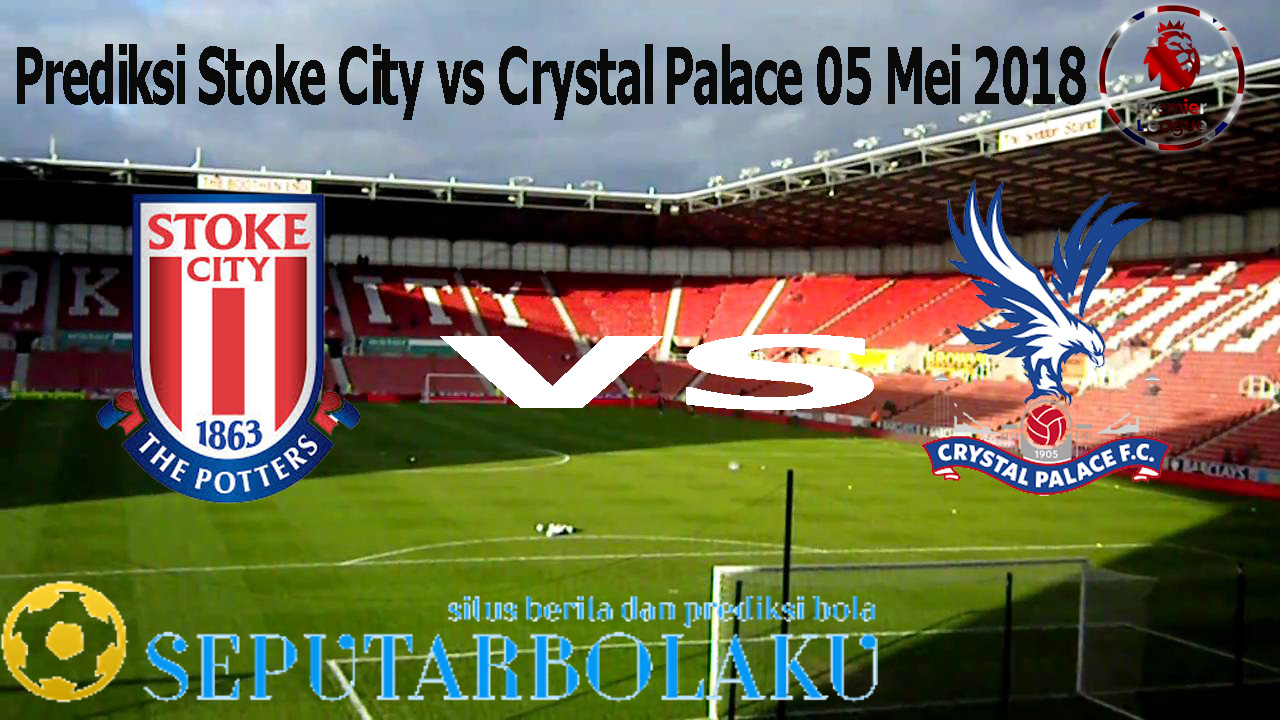 Prediksi Stoke City vs Crystal Palace 05 Mei 2018